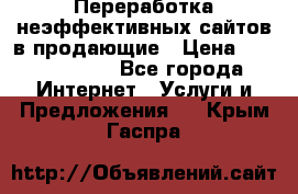 Переработка неэффективных сайтов в продающие › Цена ­ 5000-10000 - Все города Интернет » Услуги и Предложения   . Крым,Гаспра